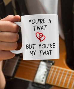 Youre A Twat, But Youre My Twat