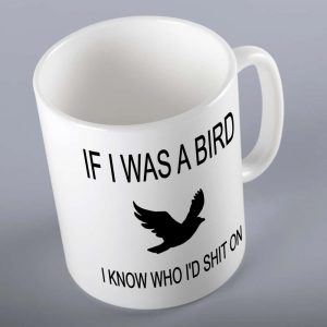 If I Was A Bird I Know Who I'd Shit On Gift Mug