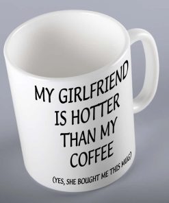 My Girlfriend Is Hotter Than My Coffee Mug