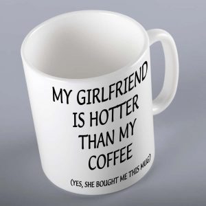My Girlfriend Is Hotter Than My Coffee Mug