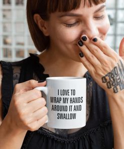 I Love To Wrap My Hands Around It And Swallow