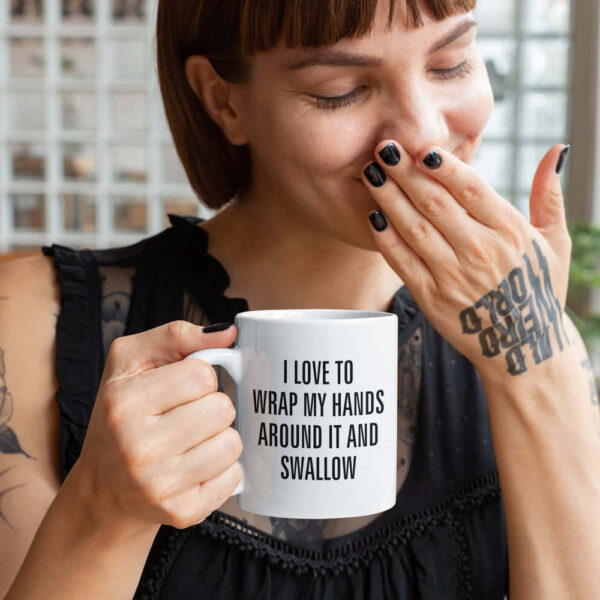 I Love To Wrap My Hands Around It And Swallow